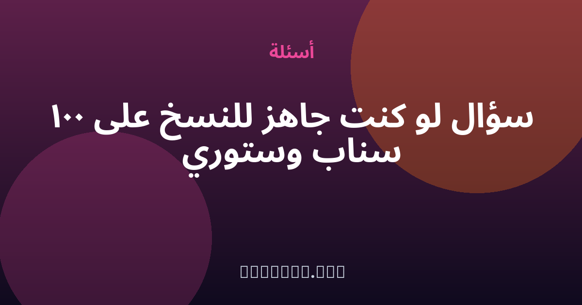 100 سؤال «لو كنت» جاهز للنسخ على سناب وستوري — مجهول