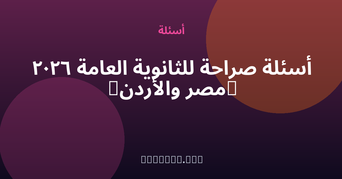أسئلة صراحة للثانوية العامة 2026 (مصر والأردن) — مجهول