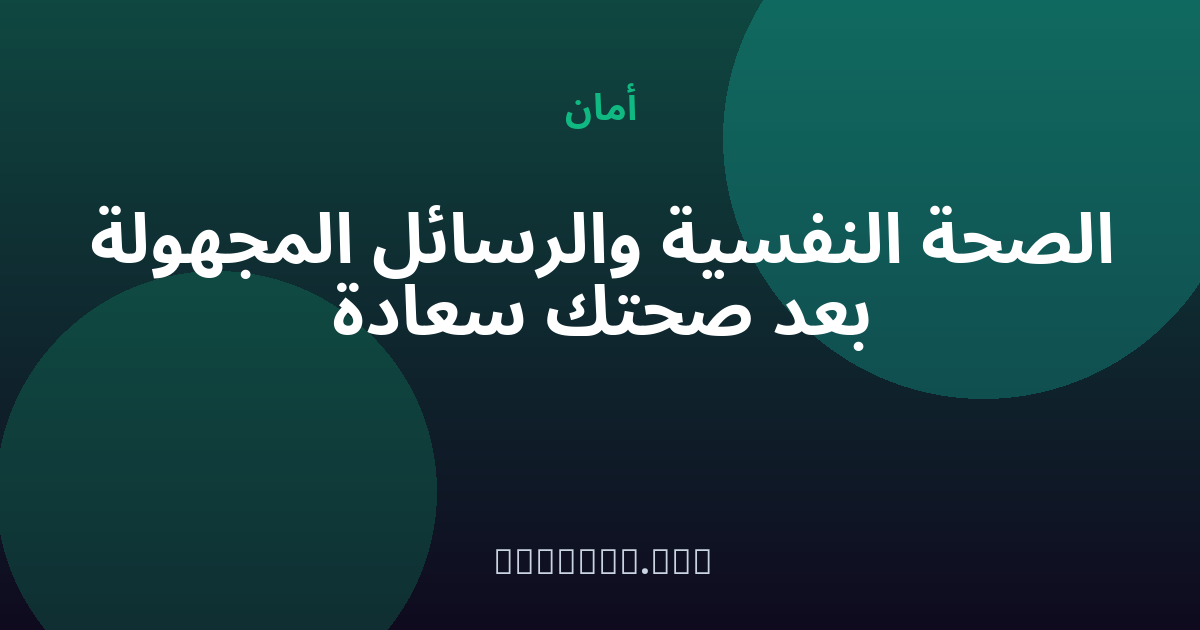 الصحة النفسية والرسائل المجهولة بعد «صحتك سعادة» — مجهول