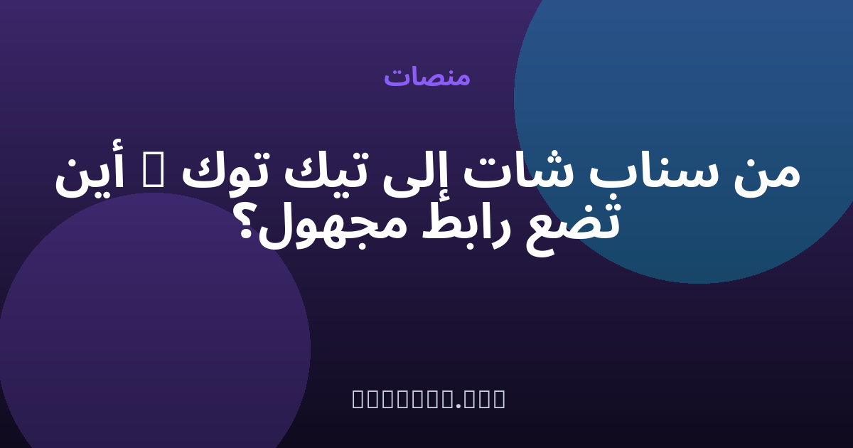 من سناب شات إلى تيك توك — أين تضع رابط مجهول؟ — مجهول